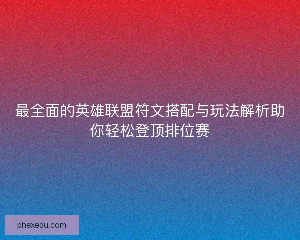 最全面的英雄联盟符文搭配与玩法解析助你轻松登顶排位赛