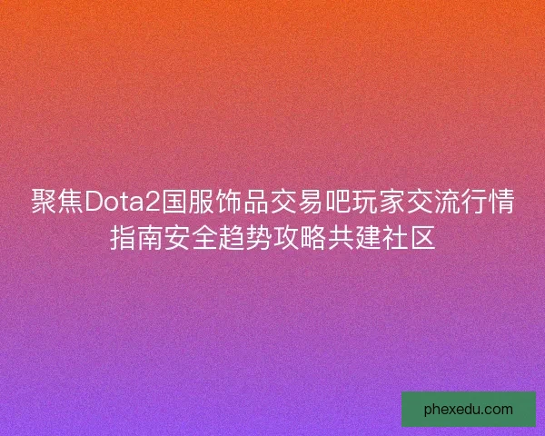 聚焦Dota2国服饰品交易吧玩家交流行情指南安全趋势攻略共建社区 聚焦Dota2国服饰品交易吧玩家交流行情指南安全趋势攻略共建社区