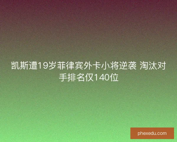 凯斯遭19岁菲律宾外卡小将逆袭 淘汰对手排名仅140位 凯斯遭19岁菲律宾外卡小将逆袭 淘汰对手排名仅140位