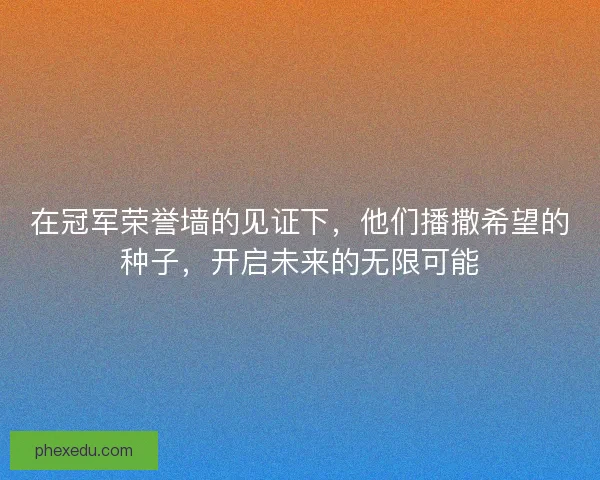 在冠军荣誉墙的见证下,他们播撒希望的种子,开启未来的无限可能 在冠军荣誉墙的见证下,他们播撒希望的种子,开启未来的无限可能