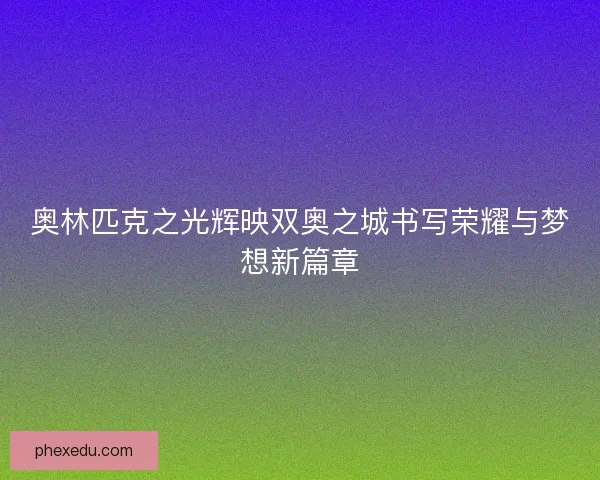奥林匹克之光辉映双奥之城书写荣耀与梦想新篇章 奥林匹克之光辉映双奥之城书写荣耀与梦想新篇章