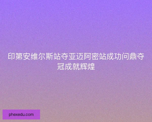 印第安维尔斯站夺亚迈阿密站成功问鼎夺冠成就辉煌